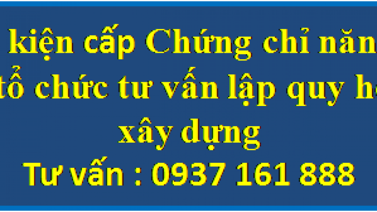 Điều kiện cấp Chứng chỉ năng lực của tổ chức tư vấn lập quy hoạch xây dựng